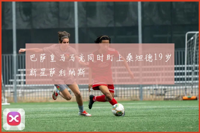 巴萨皇马马竞同时盯上桑坦德19岁新星萨利纳斯