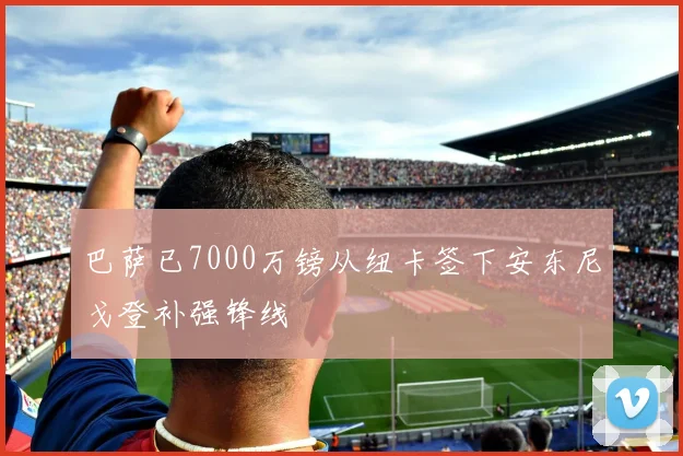 巴萨已7000万镑从纽卡签下安东尼戈登补强锋线